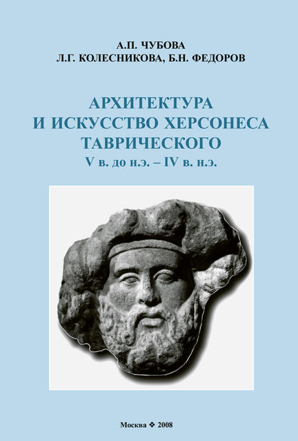 Архитектура и искусство Херсонеса Таврического V в. до н.э. – IV в. н.э, Анна Чубова, Б.Н. Федоров, Л.Г. Колесникова