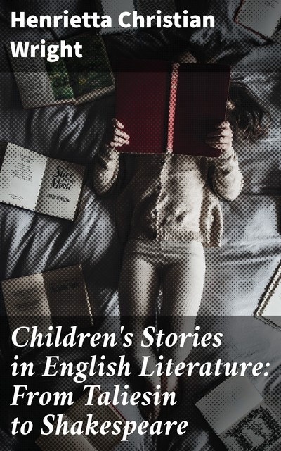 Children's Stories in English Literature: From Taliesin to Shakespeare, Henrietta Christian Wright