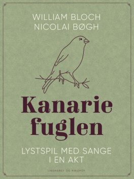 Kanariefuglen. Lystspil med sange i en akt, Nicolai Bøgh, William Bloch