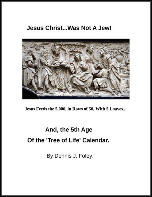 Jesus Christ Was Not a Jew, and the Fifth Age of the Tree of Life Calendar, Dennis J.Foley