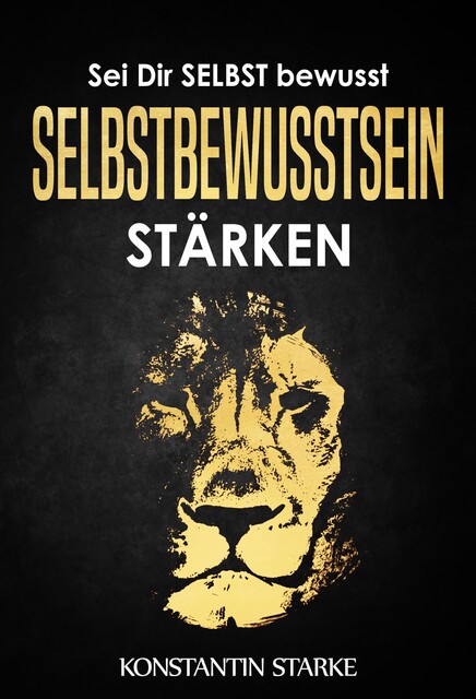Sei Dir SELBST bewusst – Selbstbewusstsein stärken: Mit dem Buch Selbstbewusstsein stärken mehr Selbstvertrauen gewinnen, Konstantin Starke
