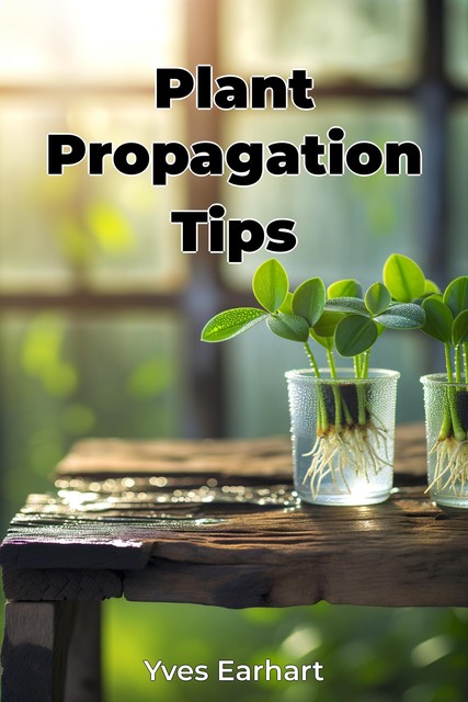 Plant Propagation Tips, Yves Earhart