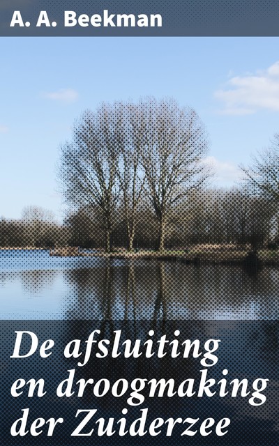 De afsluiting en droogmaking der Zuiderzee, A.A. Beekman