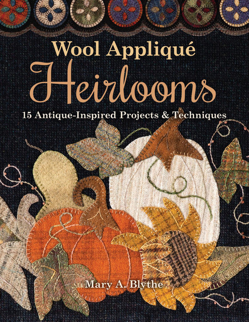 Wool Appliqué Heirlooms, Mary A. Blythe