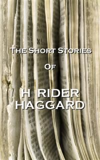 The Short Stories Of H Rider Haggard, H Rider Haggard