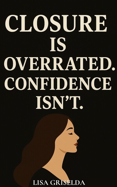 Closure Is Overrated. Confidence Isn’t, Lisa Griselda