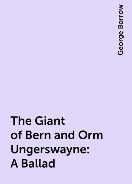 The Giant of Bern and Orm Ungerswayne: A Ballad, George Borrow