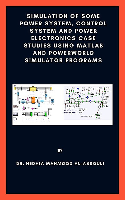 Simulation of Some Power System, Control System and Power Electronics Case Studies Using Matlab and PowerWorld Simulator Programs, Hedaia Mahmood Al-Assouli