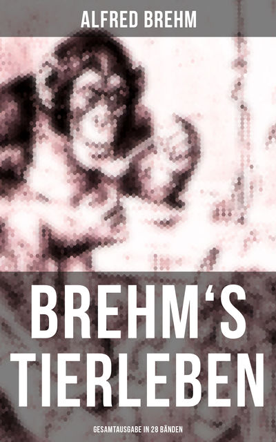 Brehm's Tierleben (Gesamtausgabe in 28 Bänden), Alfred Brehm