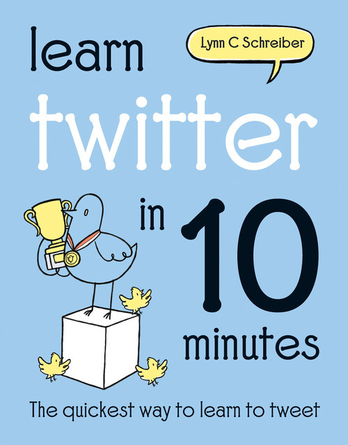 Learn Twitter in 10 Minutes, Lynn C Schreiber