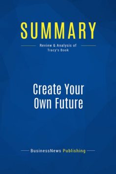 Summary: Create Your Own Future – Brian Tracy, BusinessNews Publishing