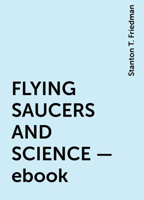FLYING SAUCERS AND SCIENCE – ebook, Stanton T. Friedman