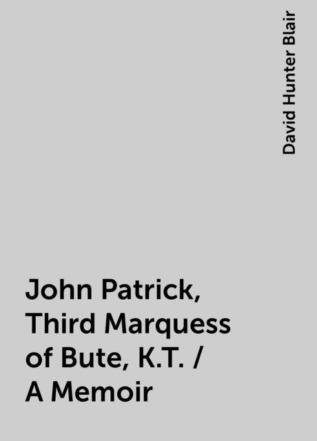 John Patrick, Third Marquess of Bute, K.T. / A Memoir, David Hunter Blair