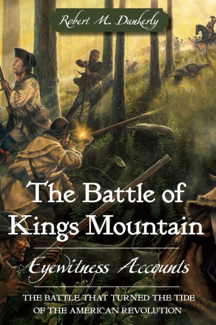 Battle of Kings Mountain: Eyewitness Accounts, Robert M. Dunkerly