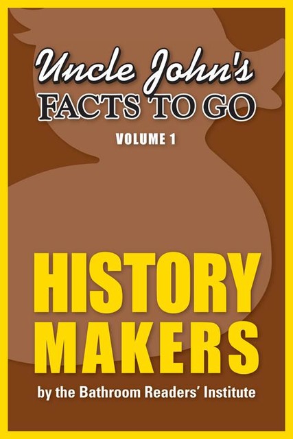 Uncle John's Facts to Go History Makers, The Bathroom Readers’ Institute