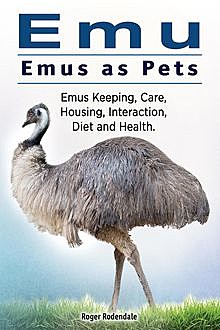 Emu. Emus as Pets. Emus Keeping, Care, Housing, Interaction, Diet and Health, Roger Rodendale