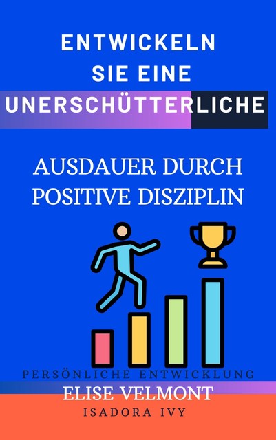 Entwickeln Sie eine unerschütterliche Ausdauer durch Positive Disziplin, Isadora Ivy, Élise Velmont