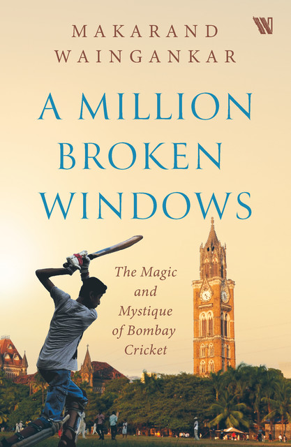 A Million Broken Windows : The Magic and Mystique of Bombay Cricket, Makarand Waingankar
