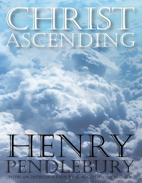 Christ Ascending, C.Matthew McMahon, Henry Pendlebury