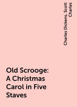 “Old Scrooge”: A Christmas Carol in Five Staves, Charles Dickens, Scott Charles