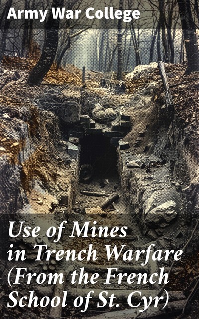 Use of Mines in Trench Warfare (From the French School of St. Cyr), Army War College