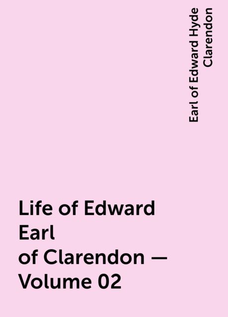 Life of Edward Earl of Clarendon — Volume 02, Earl of Edward Hyde Clarendon