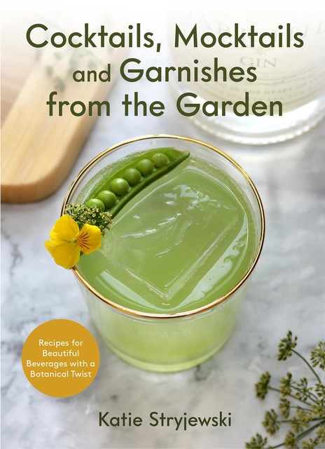 Cocktails, Mocktails, and Garnishes from the Garden, Katie Stryjewski