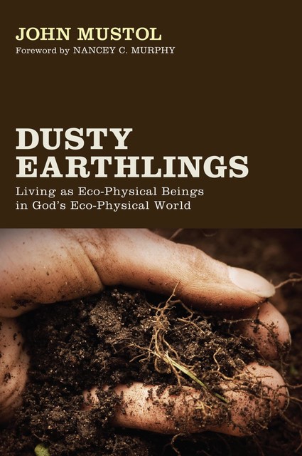 Dusty Earthlings: Living as Eco-Physical Beings in God's Eco-Physical World, Nancey Murphy, John Mustol