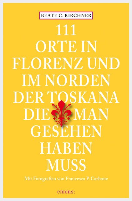 111 Orte In Florenz und im Norden der Toskana, die man gesehen haben muss, Beate C. Kirchner