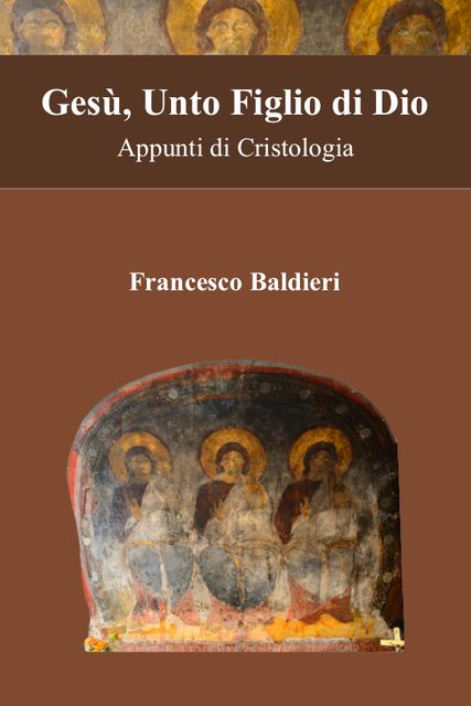 Gesù, unto figlio di dio : appunti di cristologia, Francesco Baldieri