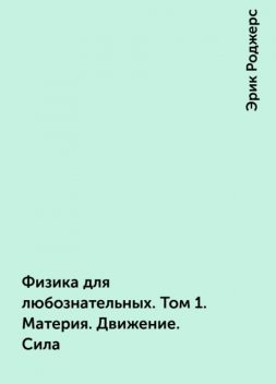 Физика для любознательных. Том 1. Материя. Движение. Сила, Эрик Роджерс