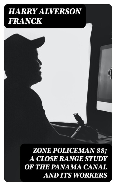 Zone Policeman 88; a close range study of the Panama canal and its workers, Harry Alverson Franck