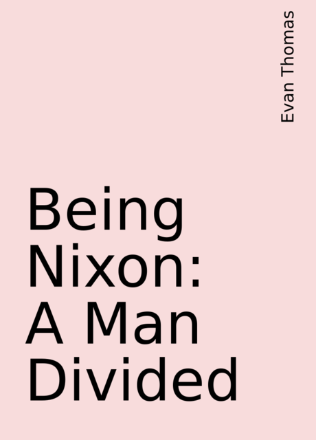 Being Nixon : A Man Divided, Evan Thomas