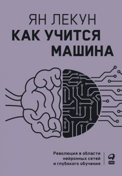 Как учится машина: Революция в области нейронных сетей и глубокого обучения, Ян Лекун