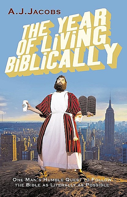 The Year of Living Biblically: One Man's Humble Quest to Follow the Bible as Literally as Possible, A.J.Jacobs