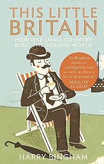 This Little Britain: How One Small Country Changed the Modern World, Harry Bingham