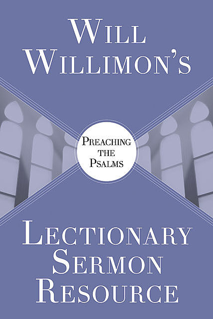 Will Willimon’s Lectionary Sermon Resource: Preaching the Psalms, William H. Willimon