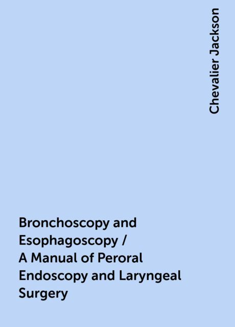 Bronchoscopy and Esophagoscopy / A Manual of Peroral Endoscopy and Laryngeal Surgery, Chevalier Jackson