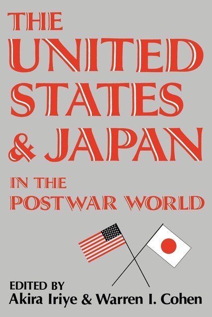 The United States and Japan in the Postwar World, Warren I. Cohen, Akira Iriye
