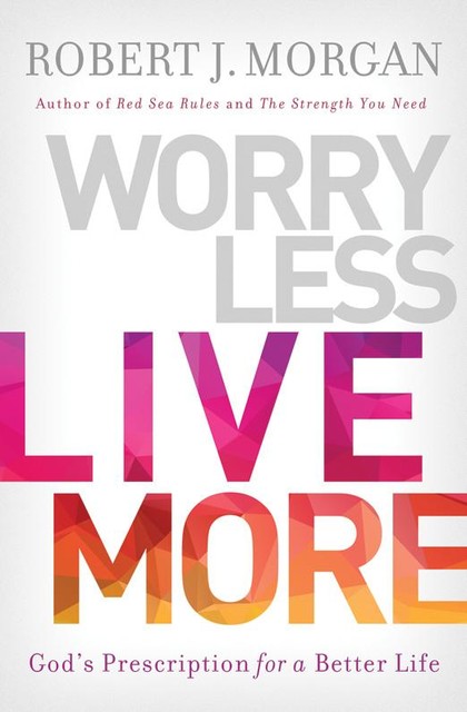Worry Less, Live More, Robert J. Morgan