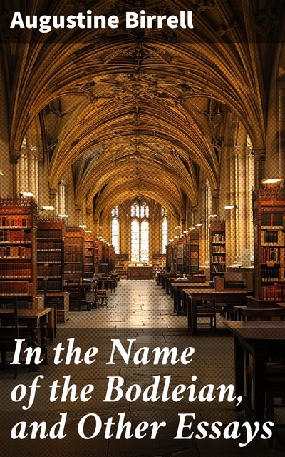 In the Name of the Bodleian, and Other Essays, Augustine Birrell