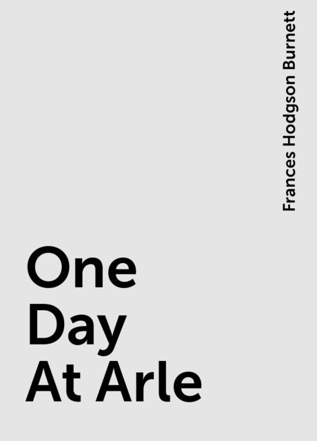 One Day At Arle, Frances Hodgson Burnett