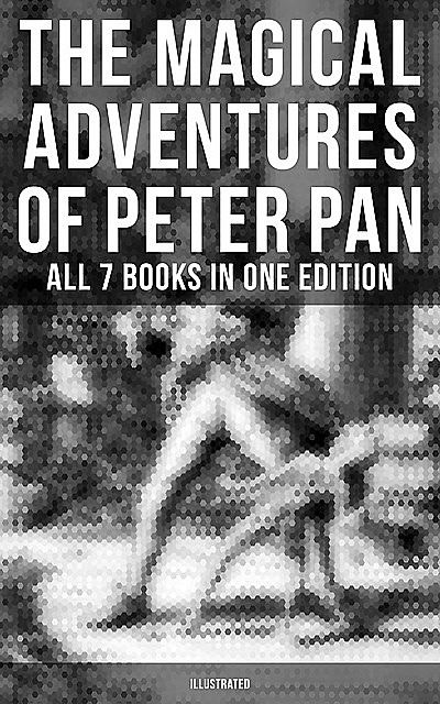 The Magical Adventures of Peter Pan – All 7 Books in One Edition (Illustrated), J. M. Barrie, Oliver Herford, Daniel o'Connor