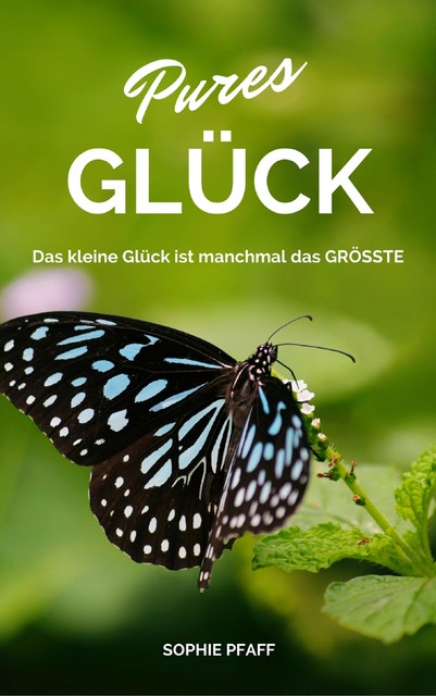 Pures GLÜCK: Das kleine Glück ist manchmal das GRÖSSTE, Sophie Pfaff