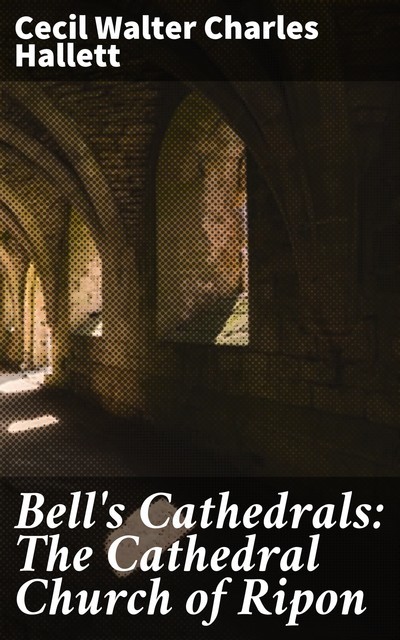 Bell's Cathedrals: The Cathedral Church of Ripon, Cecil Walter Charles Hallett
