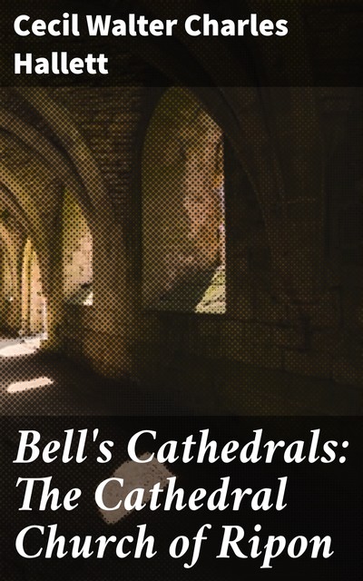 Bell's Cathedrals: The Cathedral Church of Ripon, Cecil Walter Charles Hallett