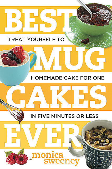 Best Mug Cakes Ever: Treat Yourself to Homemade Cake for One In Five Minutes or Less (Best Ever), Monica Sweeney