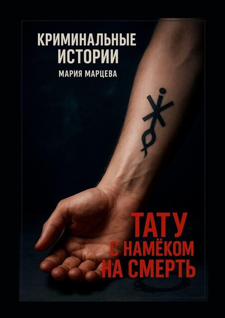 Криминальные истории. Тату с намеком на смерть. Загадки и тайны в мире криминала, Мария Марцева