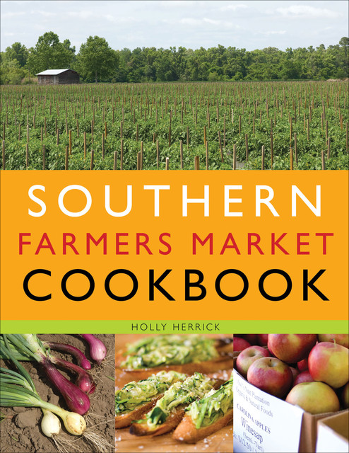 Southern Farmers Market Cookbook, Holly Herrick