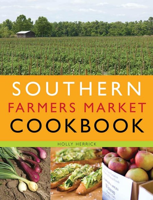 Southern Farmers Market Cookbook, Holly Herrick